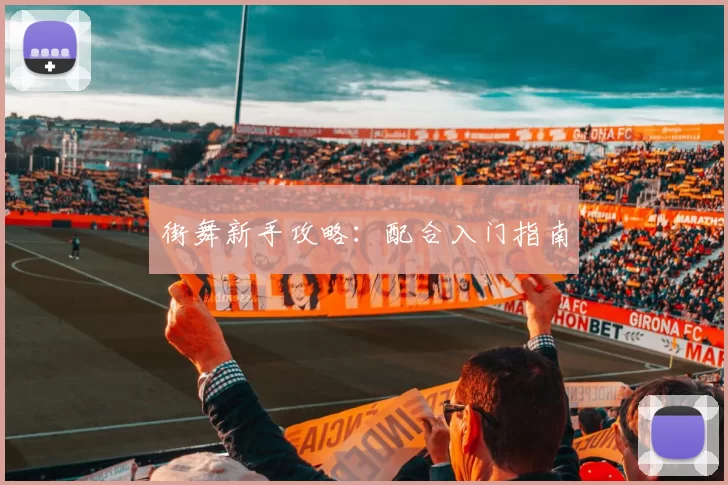 街舞新手攻略：配合入门指南